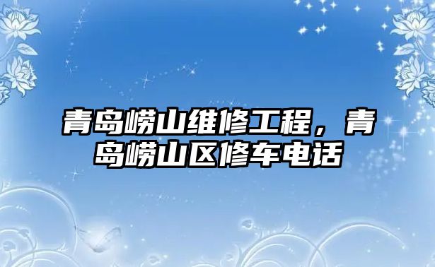 青島嶗山維修工程，青島嶗山區修車電話