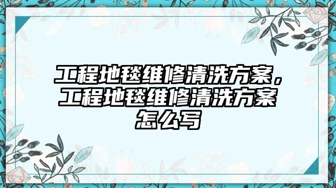 工程地毯維修清洗方案，工程地毯維修清洗方案怎么寫