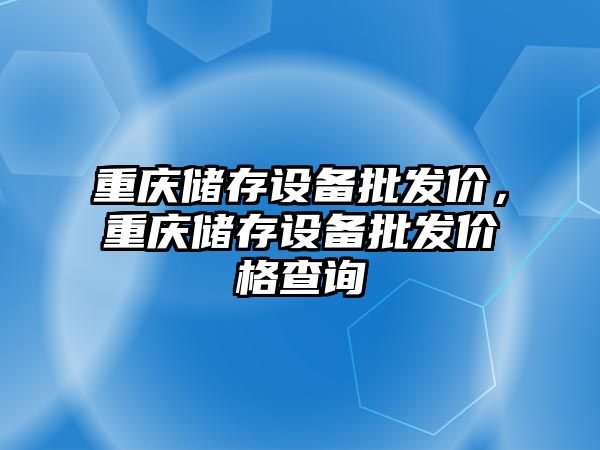 重慶儲存設備批發價，重慶儲存設備批發價格查詢