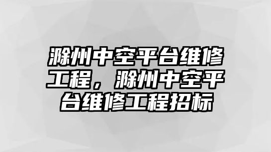 滁州中空平臺維修工程，滁州中空平臺維修工程招標