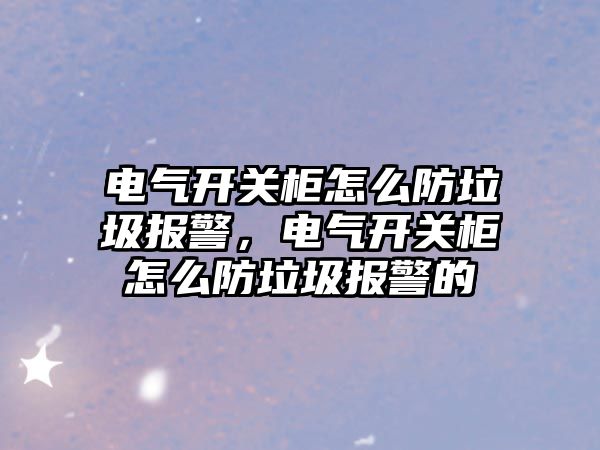 電氣開關柜怎么防垃圾報警，電氣開關柜怎么防垃圾報警的