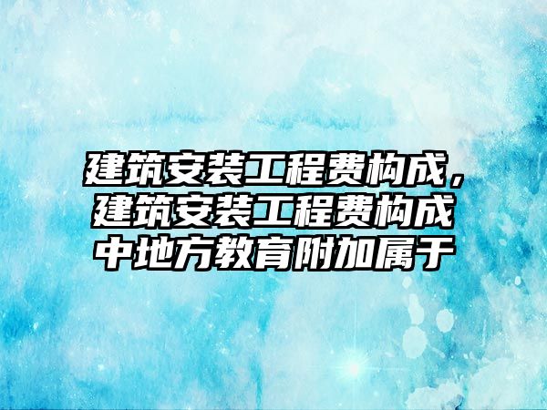 建筑安裝工程費構成，建筑安裝工程費構成中地方教育附加屬于