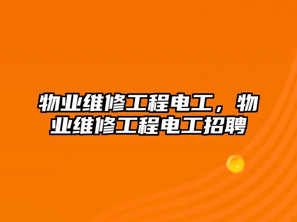 物業維修工程電工，物業維修工程電工招聘