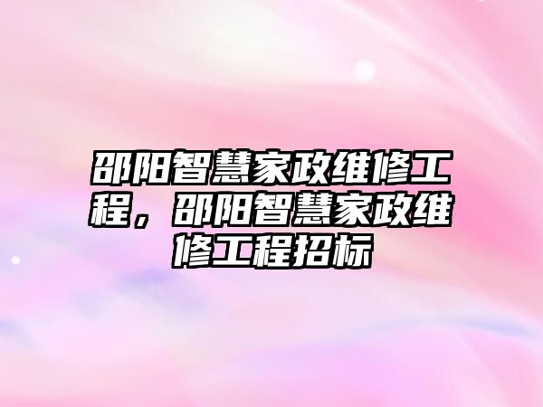 邵陽智慧家政維修工程，邵陽智慧家政維修工程招標