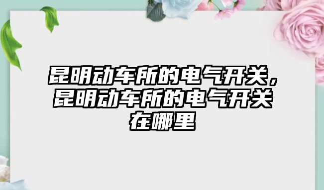 昆明動車所的電氣開關，昆明動車所的電氣開關在哪里