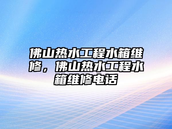 佛山熱水工程水箱維修，佛山熱水工程水箱維修電話