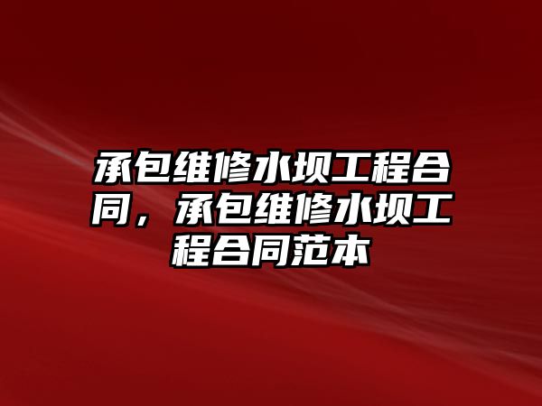 承包維修水壩工程合同，承包維修水壩工程合同范本