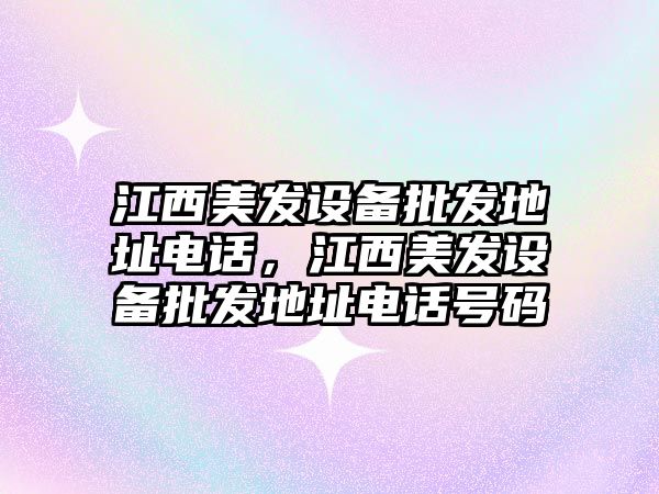 江西美發設備批發地址電話，江西美發設備批發地址電話號碼