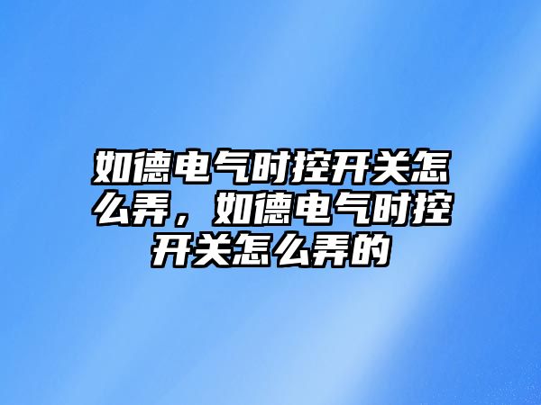 如德電氣時控開關怎么弄，如德電氣時控開關怎么弄的