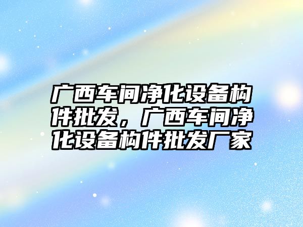 廣西車間凈化設備構件批發，廣西車間凈化設備構件批發廠家