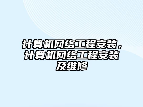 計算機網絡工程安裝，計算機網絡工程安裝及維修