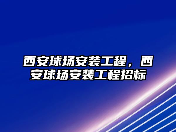 西安球場安裝工程，西安球場安裝工程招標