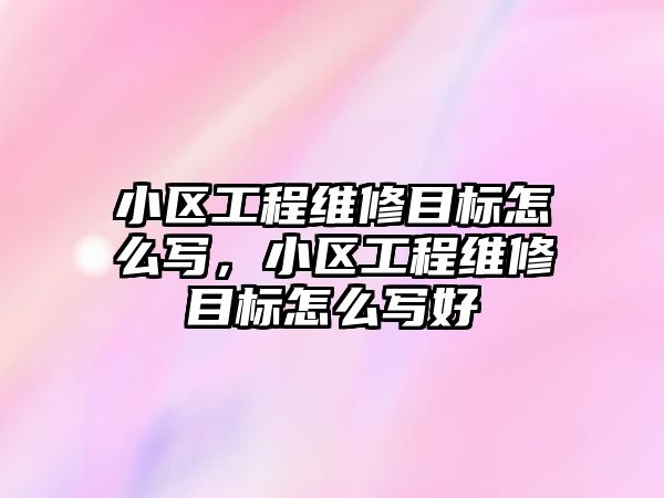 小區工程維修目標怎么寫，小區工程維修目標怎么寫好