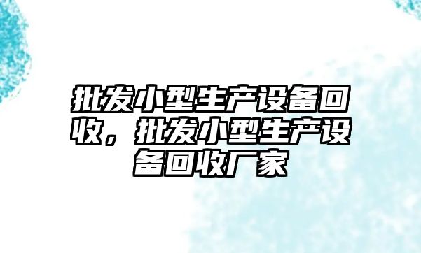 批發小型生產設備回收，批發小型生產設備回收廠家