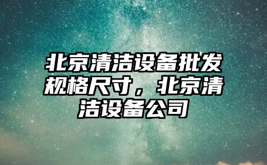 北京清潔設備批發規格尺寸，北京清潔設備公司