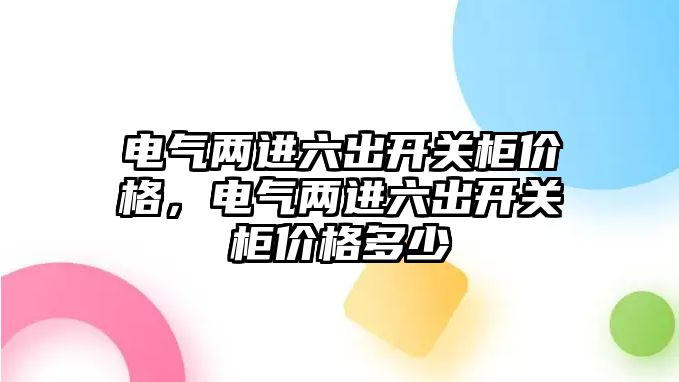 電氣兩進六出開關柜價格，電氣兩進六出開關柜價格多少