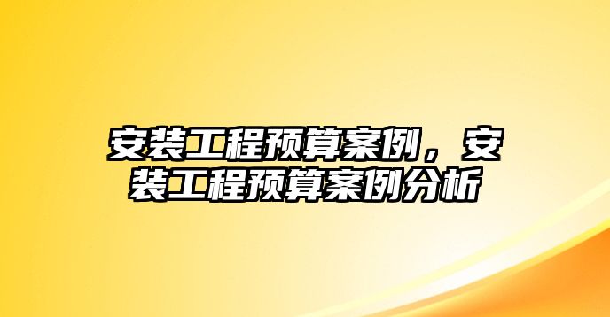 安裝工程預算案例，安裝工程預算案例分析