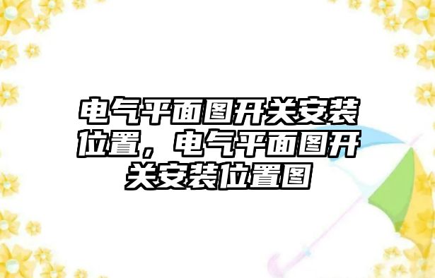 電氣平面圖開關安裝位置，電氣平面圖開關安裝位置圖