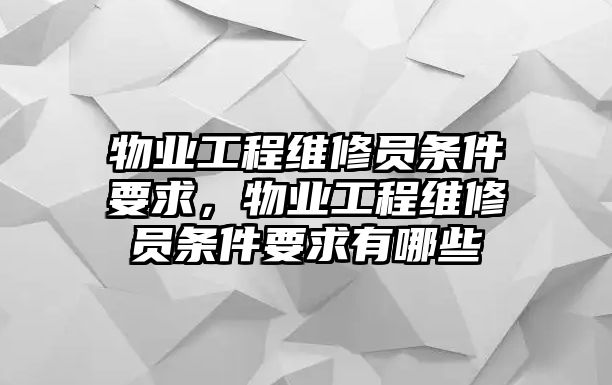 物業工程維修員條件要求，物業工程維修員條件要求有哪些