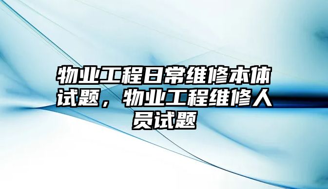 物業工程日常維修本體試題，物業工程維修人員試題