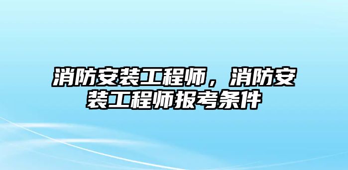 消防安裝工程師，消防安裝工程師報考條件