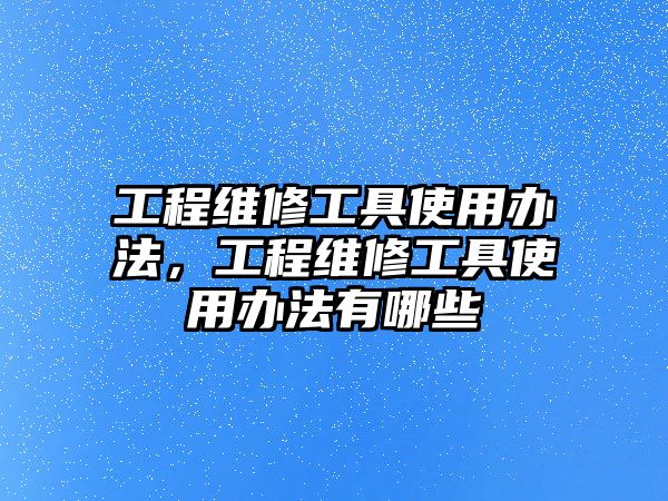 工程維修工具使用辦法，工程維修工具使用辦法有哪些