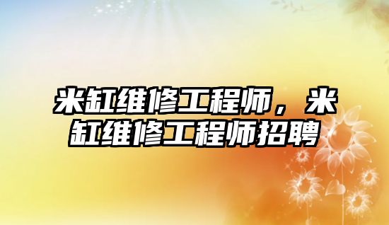 米缸維修工程師，米缸維修工程師招聘