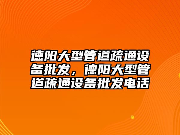 德陽大型管道疏通設備批發，德陽大型管道疏通設備批發電話