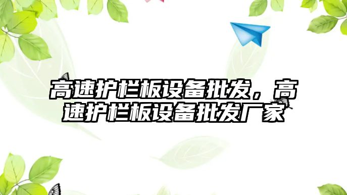 高速護欄板設備批發，高速護欄板設備批發廠家