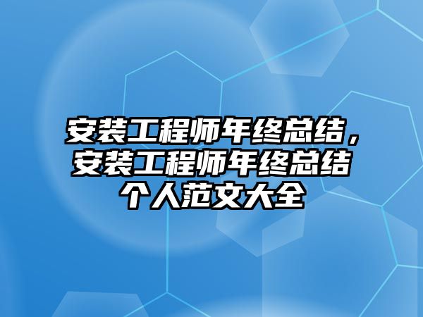 安裝工程師年終總結，安裝工程師年終總結個人范文大全