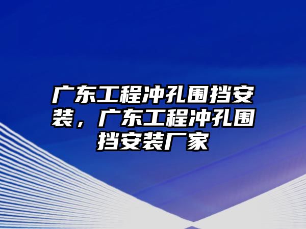 廣東工程沖孔圍擋安裝，廣東工程沖孔圍擋安裝廠家