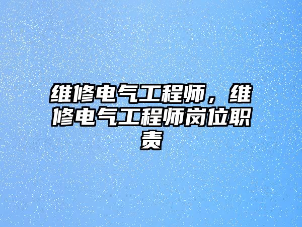 維修電氣工程師，維修電氣工程師崗位職責