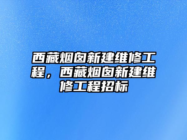 西藏煙囪新建維修工程，西藏煙囪新建維修工程招標