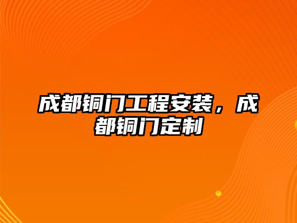 成都銅門工程安裝，成都銅門定制