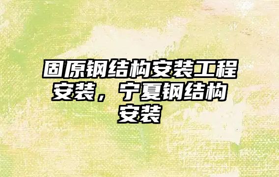 固原鋼結構安裝工程安裝，寧夏鋼結構安裝