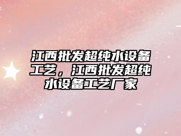 江西批發超純水設備工藝，江西批發超純水設備工藝廠家