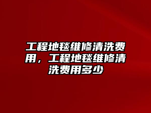 工程地毯維修清洗費用，工程地毯維修清洗費用多少