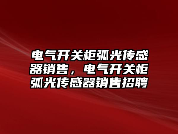 電氣開關柜弧光傳感器銷售，電氣開關柜弧光傳感器銷售招聘