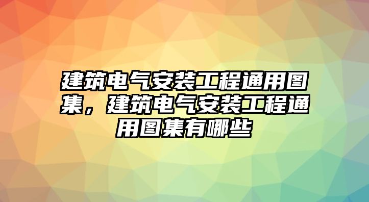 建筑電氣安裝工程通用圖集，建筑電氣安裝工程通用圖集有哪些