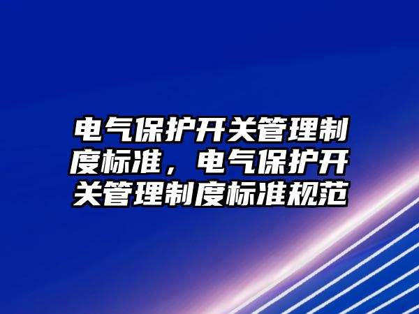 電氣保護開關管理制度標準，電氣保護開關管理制度標準規范