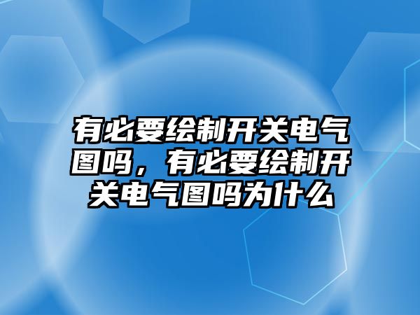 有必要繪制開關電氣圖嗎，有必要繪制開關電氣圖嗎為什么