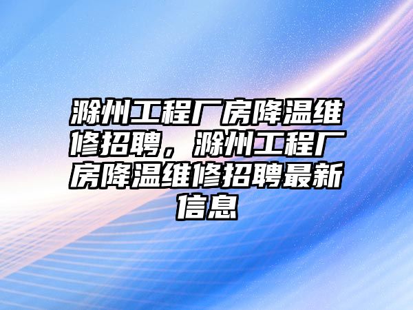 滁州工程廠房降溫維修招聘，滁州工程廠房降溫維修招聘最新信息