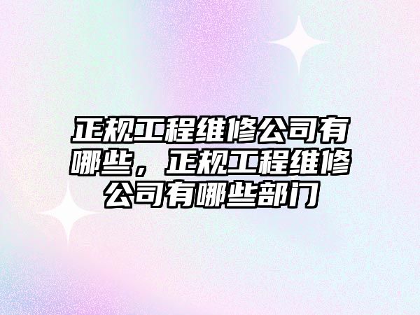 正規工程維修公司有哪些，正規工程維修公司有哪些部門