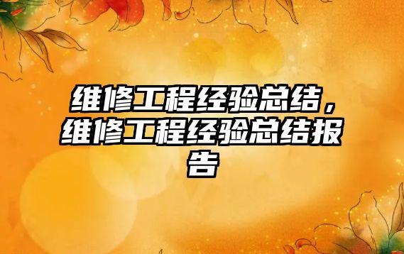 維修工程經驗總結，維修工程經驗總結報告