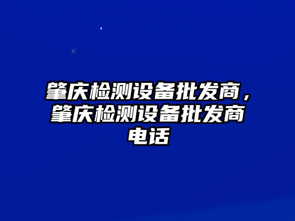 肇慶檢測設備批發商，肇慶檢測設備批發商電話