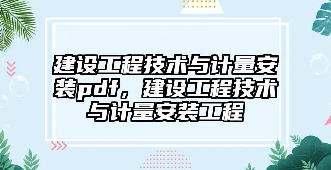 建設工程技術與計量安裝pdf，建設工程技術與計量安裝工程