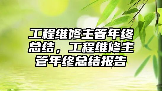 工程維修主管年終總結，工程維修主管年終總結報告