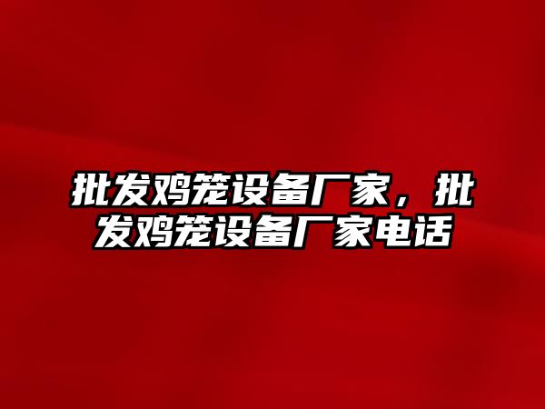 批發雞籠設備廠家，批發雞籠設備廠家電話