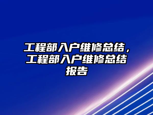 工程部入戶維修總結，工程部入戶維修總結報告