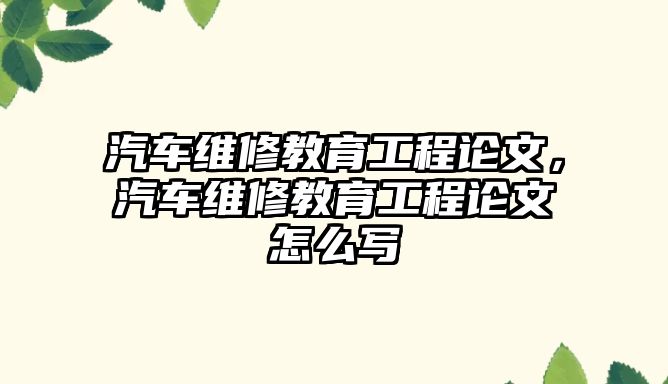 汽車維修教育工程論文，汽車維修教育工程論文怎么寫